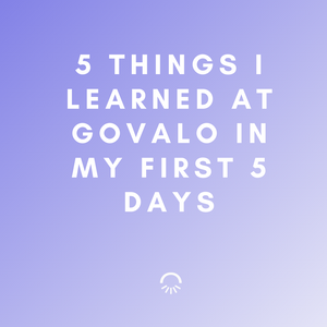 The 5 things I learned in my first 5 days at Govalo