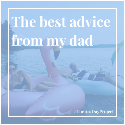The best advice my dad ever gave me