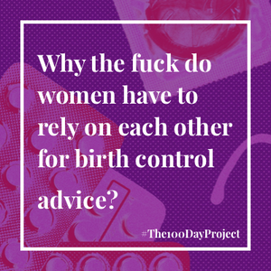 Why the fuck do women have to rely on each other for birth control advice?